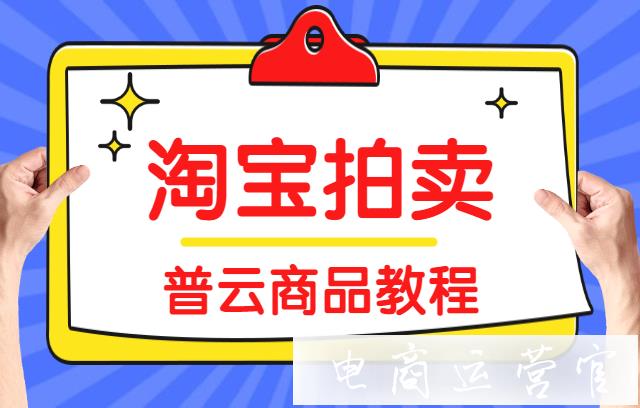 淘寶如何設置9.9清倉拍賣活動?淘寶拍賣功能教程[普云商品]